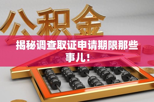 城厢揭秘调查取证申请期限那些事儿！