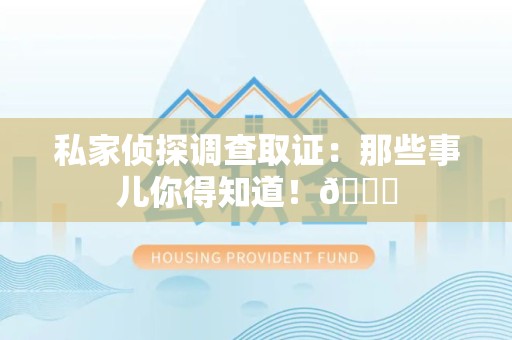 城厢私家侦探调查取证：那些事儿你得知道！😎