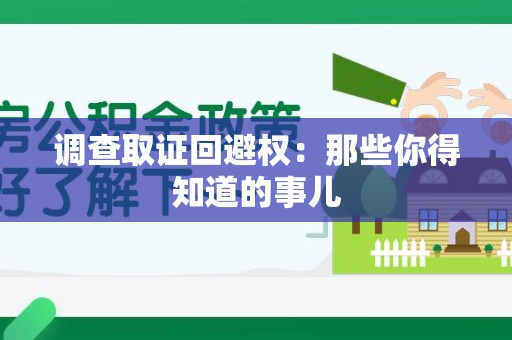 城厢调查取证回避权：那些你得知道的事儿