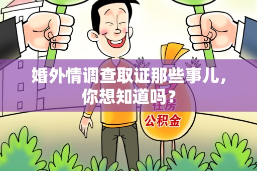 城厢婚外情调查取证那些事儿，你想知道吗？