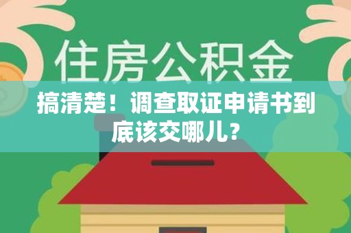 城厢搞清楚！调查取证申请书到底该交哪儿？