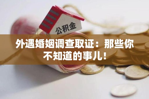 城厢外遇婚姻调查取证：那些你不知道的事儿！