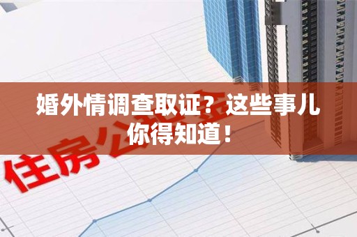 城厢婚外情调查取证？这些事儿你得知道！
