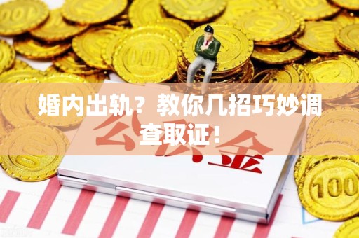 城厢婚内出轨？教你几招巧妙调查取证！