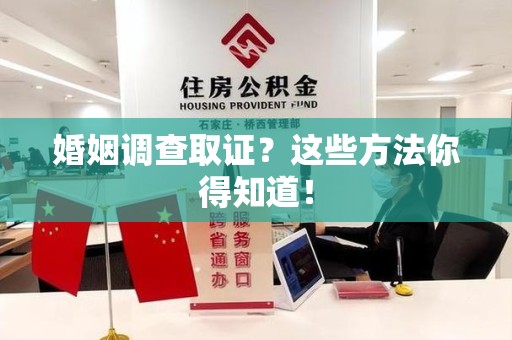 城厢婚姻调查取证？这些方法你得知道！