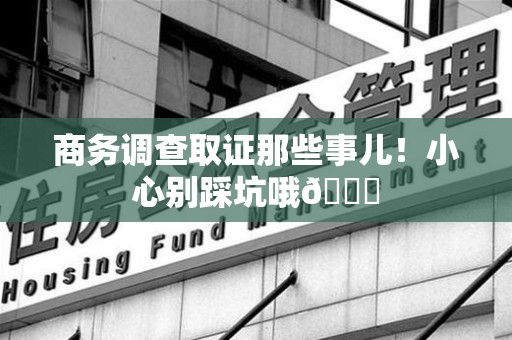 城厢商务调查取证那些事儿！小心别踩坑哦😉