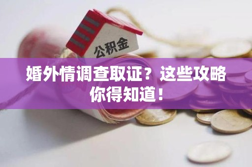 城厢婚外情调查取证？这些攻略你得知道！