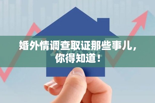 城厢婚外情调查取证那些事儿，你得知道！