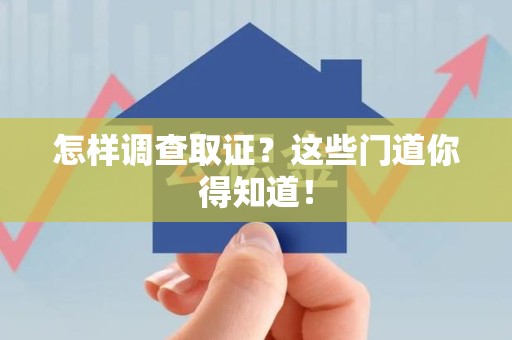 城厢怎样调查取证？这些门道你得知道！