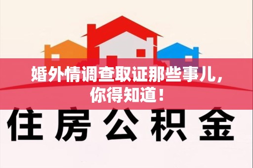 城厢婚外情调查取证那些事儿，你得知道！
