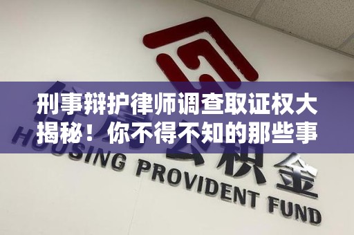 城厢刑事辩护律师调查取证权大揭秘！你不得不知的那些事儿