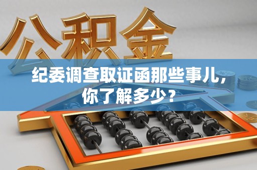 城厢纪委调查取证函那些事儿，你了解多少？