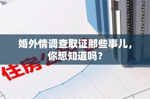 城厢婚外情调查取证那些事儿,你想知道吗? 城厢婚外情调查取证那些事儿,你想知道吗?