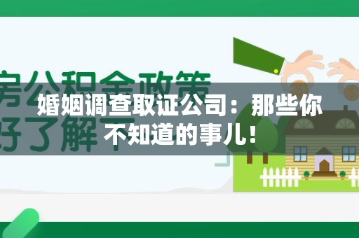 城厢婚姻调查取证公司：那些你不知道的事儿！