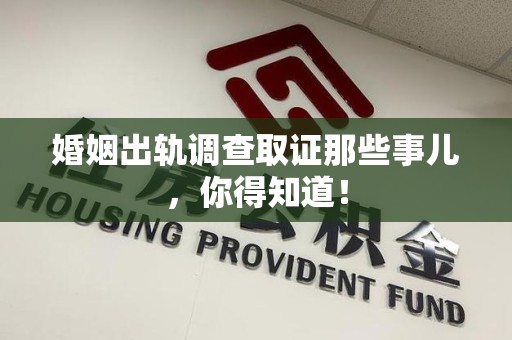 城厢婚姻出轨调查取证那些事儿，你得知道！