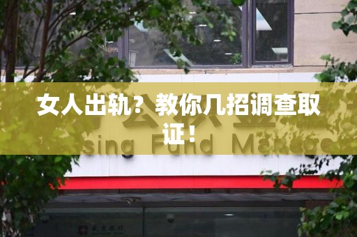 城厢女人出轨？教你几招调查取证！