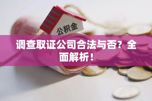 城厢调查取证公司合法与否？全面解析！