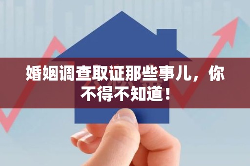城厢婚姻调查取证那些事儿，你不得不知道！