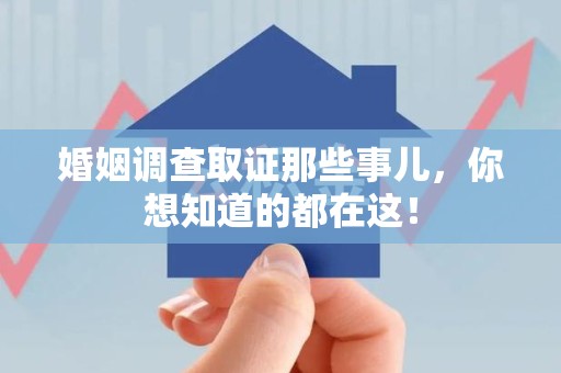 城厢婚姻调查取证那些事儿，你想知道的都在这！