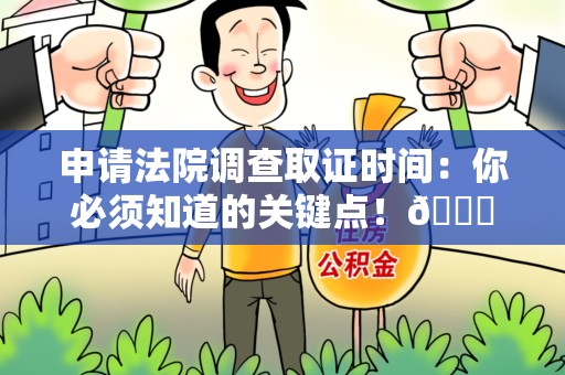 城厢申请法院调查取证时间：你必须知道的关键点！😎
