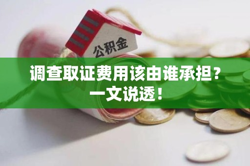 城厢调查取证费用该由谁承担？一文说透！