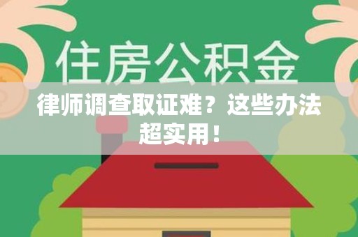 城厢律师调查取证难？这些办法超实用！