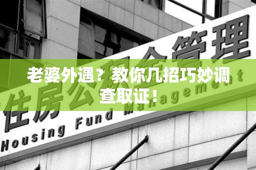 城厢老婆外遇？教你几招巧妙调查取证！
