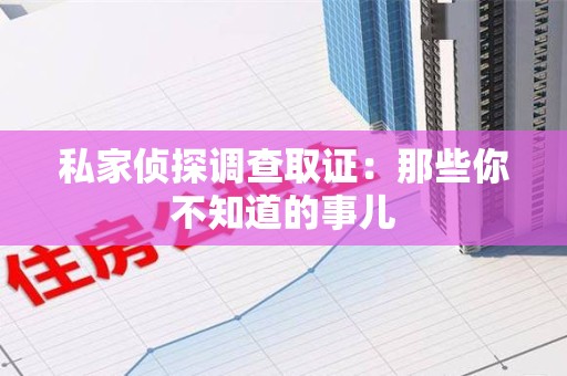 城厢私家侦探调查取证:那些你不知道的事儿 城厢私家侦探调查取证:那些你不知道的事儿