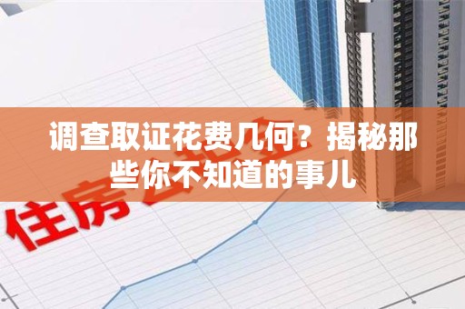 城厢调查取证花费几何？揭秘那些你不知道的事儿