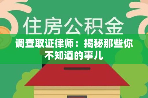城厢调查取证律师：揭秘那些你不知道的事儿