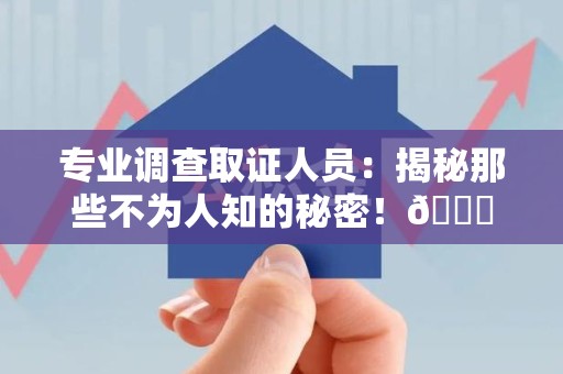 城厢专业调查取证人员:揭秘那些不为人知的秘密!😎 城厢专业调查取证人员:揭秘那些不为人知的秘密!😎