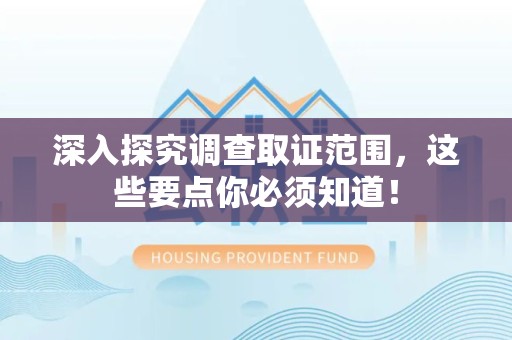 城厢深入探究调查取证范围，这些要点你必须知道！