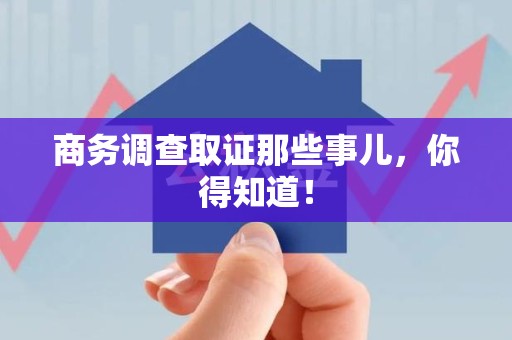 城厢商务调查取证那些事儿，你得知道！