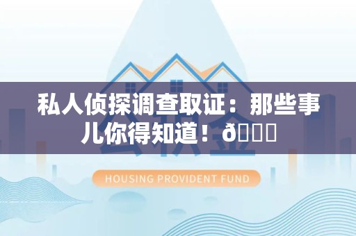 城厢私人侦探调查取证：那些事儿你得知道！😎