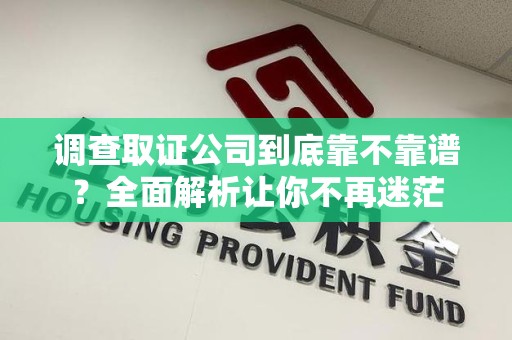 城厢调查取证公司到底靠不靠谱？全面解析让你不再迷茫