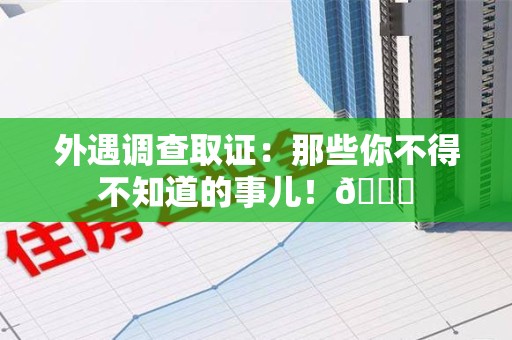 城厢外遇调查取证：那些你不得不知道的事儿！😎