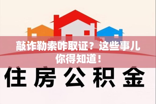 城厢敲诈勒索咋取证？这些事儿你得知道！