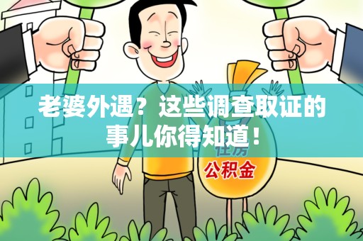城厢老婆外遇？这些调查取证的事儿你得知道！
