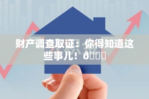 城厢财产调查取证：你得知道这些事儿！😎