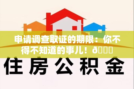 城厢申请调查取证的期限:你不得不知道的事儿!😎 城厢申请调查取证的期限:你不得不知道的事儿!😎