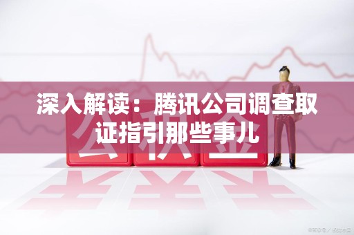 城厢深入解读：腾讯公司调查取证指引那些事儿
