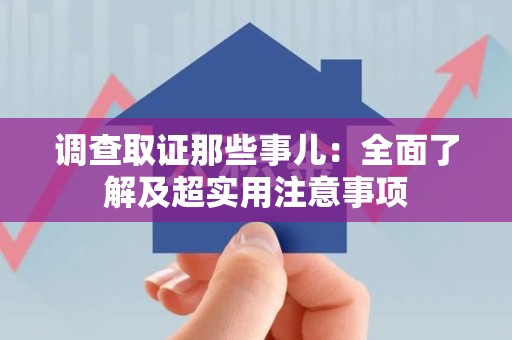 城厢调查取证那些事儿：全面了解及超实用注意事项