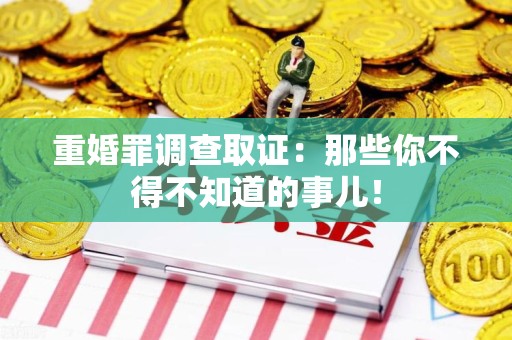 城厢重婚罪调查取证：那些你不得不知道的事儿！