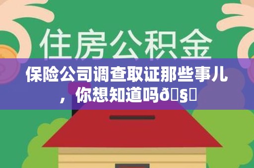 城厢保险公司调查取证那些事儿，你想知道吗🧐