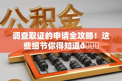 城厢调查取证的申请全攻略！这些细节你得知道😎