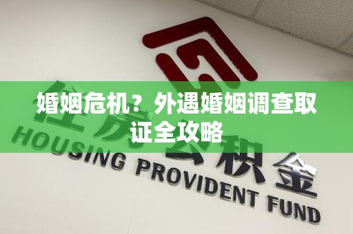 城厢婚姻危机？外遇婚姻调查取证全攻略