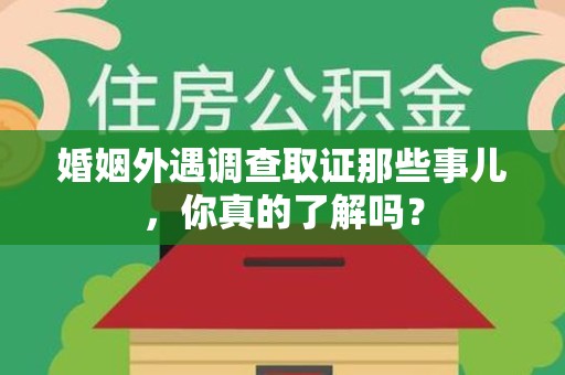 城厢婚姻外遇调查取证那些事儿，你真的了解吗？