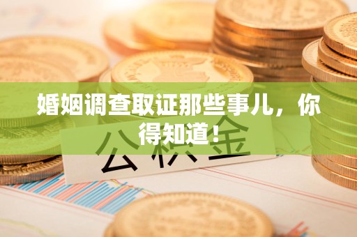 城厢婚姻调查取证那些事儿，你得知道！