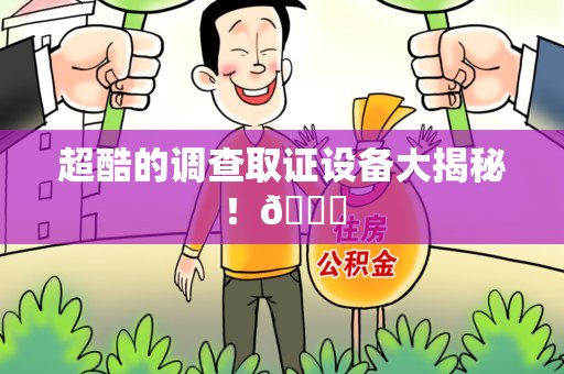 城厢超酷的调查取证设备大揭秘！😎