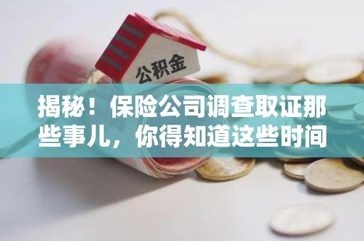 城厢揭秘！保险公司调查取证那些事儿，你得知道这些时间点😎